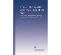 France, the apostle, and The ethics of the war three lectures delivered before the Royal institution of Great Britain, 1916-1918