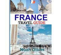 FRANCE TRAVEL GUIDE 2025: A Journey Through France: Where to Stay, What to Savor, and How to Experience the Country’s Charm, Culture, and Cuisine