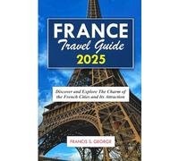 FRANCE TRAVEL GUIDE 2025: Discover and Explore the Charm of the French Cities and its Attractions (The Travelogue Collection)