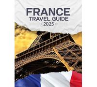FRANCE TRAVEL GUIDE 2025: See More, Spend Less - Smart Travel Tips for Exploring France