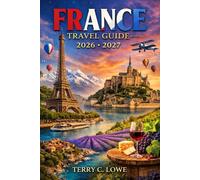France Travel Guide 2026-2027: Beyond the Baguette: An Insider's Roadmap to Culture, Cuisine, and Timeless Wonder