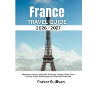 France Travel Guide 2026-2027: Experience Iconic Landmarks, Charming Villages, World Class Cuisine, Scenic Countryside, and Practical Travel Tips