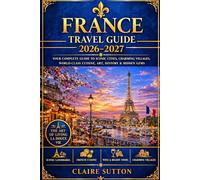 FRANCE TRAVEL GUIDE 2026-2027: Explore Paris, Provence, the French Riviera & Beyond with Insider Tips, Hidden Gems & Perfect Itineraries