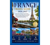 France Travel Guide 2026-2027: Explore Paris, Provence, the French Riviera, Normandy, the Loire Valley, Alsace, and Hidden Villages with Expert ... Tips, and Authentic Cultural Experiences