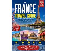 FRANCE TRAVEL GUIDE 2026 - 2027: Explore Paris, the French Riviera, Provence, Normandy & More - Budget, Itineraries, Maps, Local Tips, Safety & Must-See Attractions for First-Time Visitors