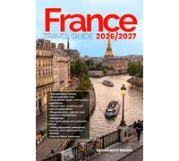 FRANCE TRAVEL GUIDE 2026/2027: From Arrival to Departure, a Well-Detailed Guide to Help You Know FRANCE in Half the Time with Easy Itineraries, Local ... Budget Advice, and Top Attractions.