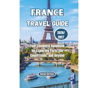 France Travel Guide 2026/2027: Your Complete Handbook for Exploring Paris, the Countryside, and Beyond