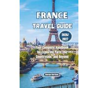 France Travel Guide 2026/2027: Your Complete Handbook for Exploring Paris, the Countryside, and Beyond