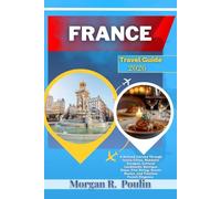 FRANCE TRAVEL GUIDE 2026: A Refined Journey Through Iconic Cities, Romantic Escapes, Cultural Landmarks, Boutique Stays, Fine Dining, Scenic Routes, and Timeless French Elegance