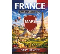 FRANCE TRAVEL GUIDE 2026: Discover Hidden Gems, Scenic Routes, Local Cuisine & Essential Itineraries for Exploring Paris, Provence, Brittany, the Alps & French Riviera