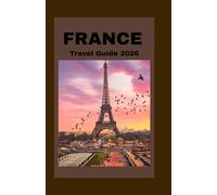 FRANCE TRAVEL GUIDE 2026: Discover Paris, Provence, and Beyond - A Complete Traveler’s Handbook with Itineraries, Local Tips, Hidden Gems, and Cultural Insights