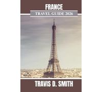 FRANCE TRAVEL GUIDE 2026: Experience the charm of France by exploring renowned landmarks, connecting with local residents, and creating lasting memories.