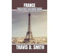 FRANCE TRAVEL GUIDE 2026: Experience the charm of France by exploring renowned landmarks, connecting with local residents, and creating lasting memories.