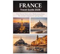 FRANCE TRAVEL GUIDE 2026: From Parisian Boulevards to Mediterranean Shores: The Essential Companion for Exploring France