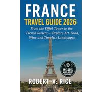 France Travel Guide 2026: From the Eiffel Tower to the French Riviera - Explore Art, Food, Wine, and Timeless Landscapes Across France