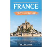 FRANCE TRAVEL GUIDE 2026: Renaissance châteaux, Provence, Riviera, and Paris including itineraries, where to stay and day trips