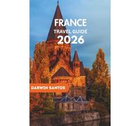 FRANCE Travel Guide 2026: Roam France’s Timeless Cities, Enchanting Villages, Coastal Getaways, and Gourmet Delights in the journey