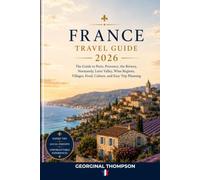 FRANCE TRAVEL GUIDE 2026: The 2026 Guide to Paris, Provence, the Riviera, Normandy, Loire Valley, Wine Regions, Villages, Food, Culture, and Easy Trip Planning