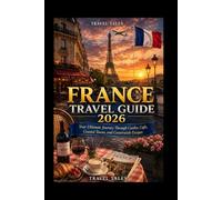 FRANCE TRAVEL GUIDE 2026: Your Ultimate Journey Through Castles, Cafés, Coastal Towns, and Countryside Escapes (Travel Tales books)