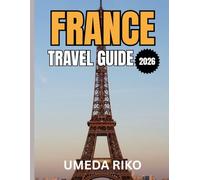 FRANCE TRAVEL GUIDE 2026: Your Ultimate Journey Through Paris, Provence, the French Riviera, and Hidden Villages