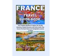 FRANCE TRAVEL GUIDE BOOK: Your Complete Handbook To Explore The Top Best Attractions, Detailed Itineraries With Perfect Insider Tips, Uncover The ... (DETAILED TOP TRAVEL TALES & TIPS GUIDE)