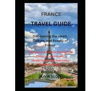 FRANCE TRAVEL GUIDE: Discovering the Heart, Culture, and Beauty of France