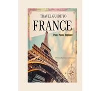 France Travel Guide: Your Ultimate Guide To Exploring France Cities, Countryside, Culture & Cuisine
