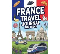 France Travel Journal for Teens: Document Your French Adventure with Prompts, Games, Activities & Daily Entries for Paris, Provence, the Riviera and Beyond