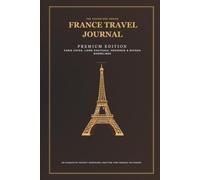 France Travel Journal: The France Odyssey: A Premium Memory Book and Vacation Keepsake for Paris, Loire Chateaux, Provence & the French Riviera