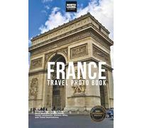 France Travel Photo Book: A Coffee Table Book of France’s Most Beautiful Scenic Views, Iconic Landmarks, Historic Sites, and Travel Destinations