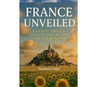 France Unveiled: A Journey Through Culture, Nature, and Timeless Wonders