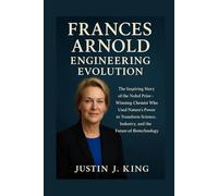 Frances Arnold: Engineering Evolution: The Inspiring Story of the Nobel Prize-Winning Chemist Who Used Nature’s Power to Transform Science, Industry, and the Future of Biotechnology