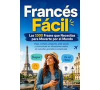 Francés Fácil Las 1000 Frases que Necesitas para Moverte por el Mundo: Viaja, compra, pregunta, pide ayuda y comunícate en situaciones reales sin estudiar gramática complicada