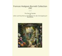 Frances Hodgson Burnett Collection (IV): Secret Garden Little Lord Fauntleroy Abridged Schulgebrauch Bearbeitet (Top Classics)