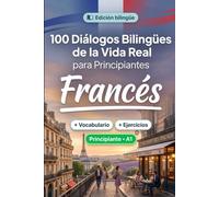 Francés para Principiantes A1: 100 Diálogos Bilingües de la Vida Real: Aprende frases útiles con traducción al español, vocabulario y ejercicios para principiantes y adultos