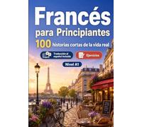 Francés para Principiantes A1: 100 historias cortas de la vida real: Mejora tu comprensión y expresión escrita con situaciones bilingües sencillas de la vida cotidiana