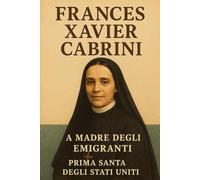 Frances Xavier Cabrini: La Madre degli Emigranti Prima Santa degli Stati Uniti