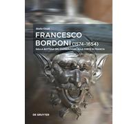 Francesco Bordoni (1574-1654): Dalla bottega del Giambologna alla corte di Francia - Le opere, il réseau, gli affari: 5 (European Identities and Transcultural Exchange, 5)