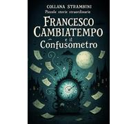 FRANCESCO CAMBIATEMPO E IL CONFUSOMETRO: 1 (COLLANA STRAMBINI (PICCOLE STORIE STRAORDINARIE))