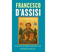 Francesco d’Assisi: Una vita di fede radicale e di eredità duratura
