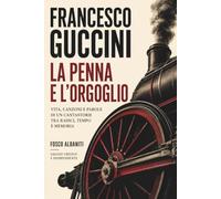 Francesco Guccini. La penna e l’orgoglio. Vita, canzoni e parole di un cantastorie tra radici, tempo e memoria.: Biografia critica: canzone d’autore, musica italiana, storia, politica e cultura.