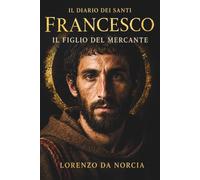 Francesco: Il figlio del mercante: Il romanzo storico di san Francesco d’Assisi