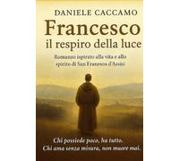 Francesco, il respiro della luce: Un viaggio nell’anima di un uomo che scelse di amare tutto ciò che il mondo scarta.