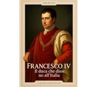 Francesco IV - Il duca che disse no all’Italia (I Grandi Dimenticati)