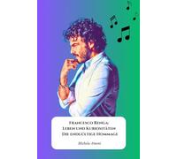 Francesco Renga: Leben und Kuriositäten - Die endgültige Hommage: Eine Reise durch die Karriere und das persönliche Leben eines der größten Sänger ... der Kindheit bis zu seinen jüngsten Erfolgen.