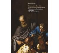 Francesco Ruschi e l'«abundantia» barocca. Pittura e collezionismo tra Roma e la Serenissima (Storia dell'arte)