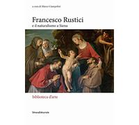 Francesco Rustici e il naturalismo a Siena (Biblioteca d'arte)