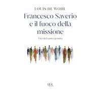 Francesco Saverio e il fuoco della missione. Vita del santo gesuita (BUR Storie di luce)