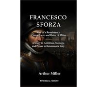 Francesco Sforza: Rise of a Renaissance Condottiero and Duke of Milan: A Study in Ambition, Strategy, and Power in Renaissance Italy (The Complete Campaign Chronicles)