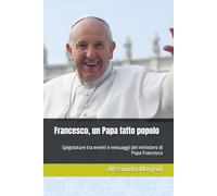 Francesco, un Papa fatto popolo: Spigolature tra eventi e messaggi del ministero di Papa Francesco (Dalla Terra al Cielo)